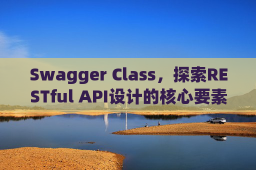 Swagger Class,探索RESTful API设计的核心要素